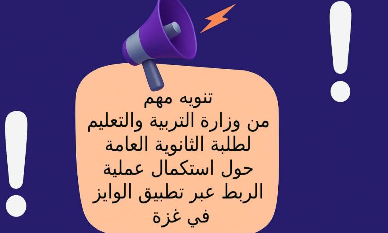 تنويه مهم من وزارة التربية والتعليم لطلبة الثانوية العامة حول استكمال عملية الربط عبر تطبيق الوايز في غزة