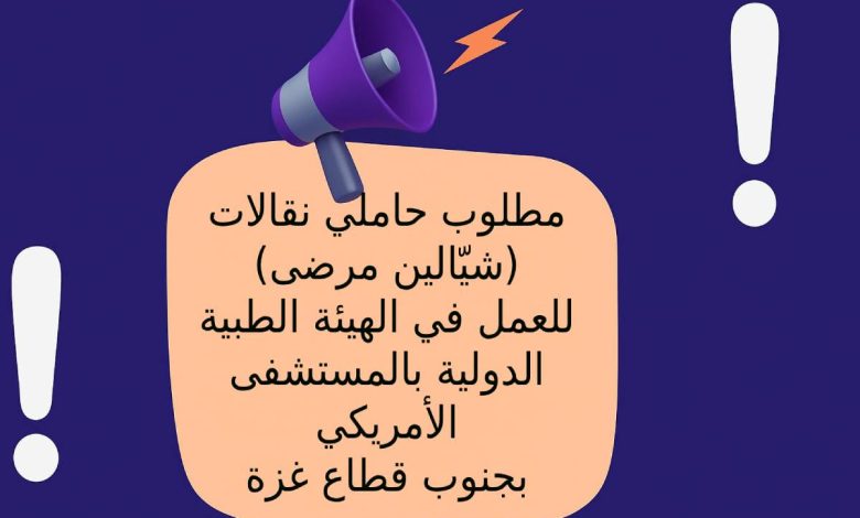 مطلوب حاملي نقالات (شيّالين مرضى) للعمل في الهيئة الطبية الدولية بالمستشفى الأمريكي بجنوب قطاع غزة