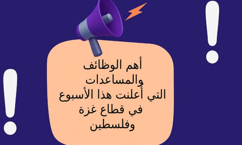 أهم الوظائف والمساعدات التي أُعلنت هذا الأسبوع في قطاع غزة وفلسطين