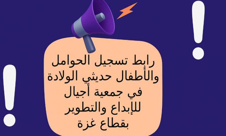 رابط تسجيل الحوامل والأطفال حديثي الولادة في جمعية أجيال للإبداع والتطوير بقطاع غزة