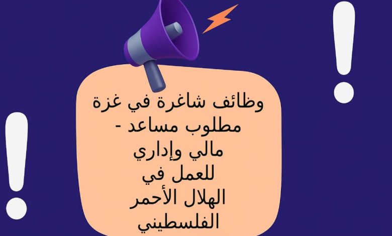 وظائف شاغرة في غزة - مطلوب مساعد مالي وإداري للعمل في الهلال الأحمر الفلسطيني