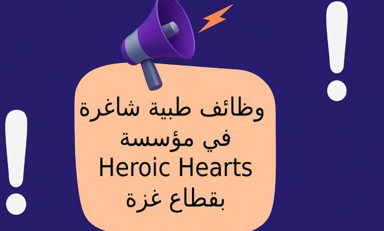 وظائف طبية شاغرة في مؤسسة Heroic Hearts بقطاع غزة