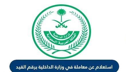 الاستعلام عن معاملة في وزارة الداخلية السعودية برقم القيد | ورقم الصادر