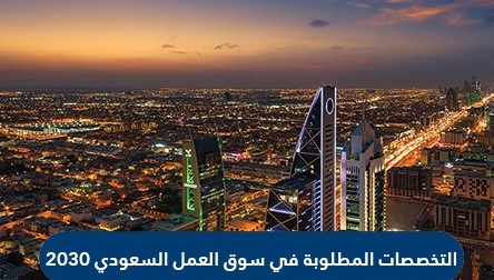 التخصصات المطلوبة في سوق العمل السعودي 2030