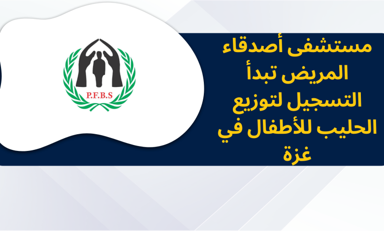 مستشفى أصدقاء المريض تبدأ التسجيل لتوزيع الحليب للأطفال في غزة