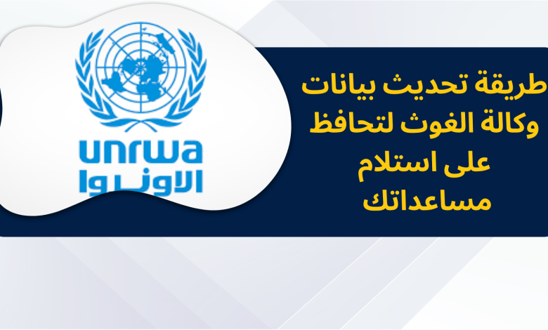 طريقة تحديث بيانات وكالة الغوث لتحافظ على استلام مساعداتك الغذائية وغير الغذائية بسهولة