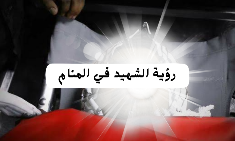 تفسير رؤية الشهيد في المنام