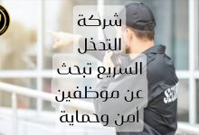 شركة التدخل السريع تبحث عن موظفين أمن وحماية ضمن فريقها المتميز