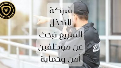 شركة التدخل السريع تبحث عن موظفين أمن وحماية ضمن فريقها المتميز