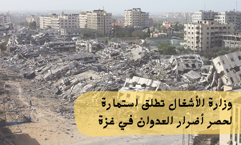 وزارة الأشغال تطلق استمارة لحصر أضرار العدوان في غزة