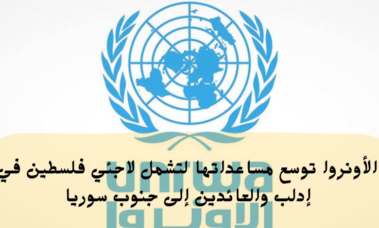 الأونروا توسع مساعداتها لتشمل لاجئي فلسطين في إدلب والعائدين إلى جنوب سوريا