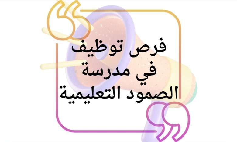 فرص توظيف مميزة للمعلمات في مدرسة الصمود التعليمية