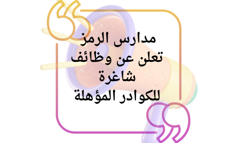 مدارس الرمز تعلن عن وظائف شاغرة للكوادر المؤهلة