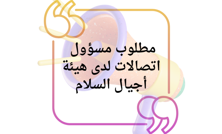 مطلوب مسؤول اتصالات لدى هيئة أجيال السلام 