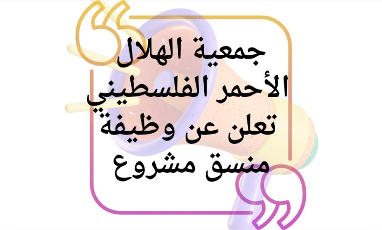 جمعية الهلال الأحمر الفلسطيني تعلن عن وظيفة منسق مشروع في غزة
