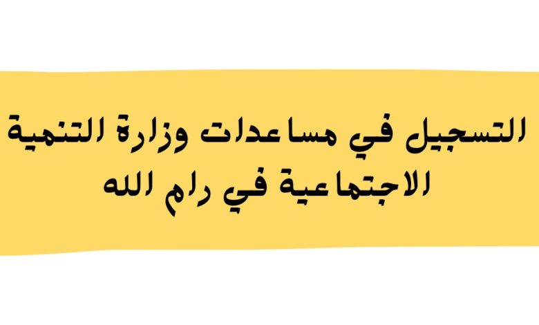 التسجيل في مساعدات وزارة التنمية الاجتماعية في رام الله