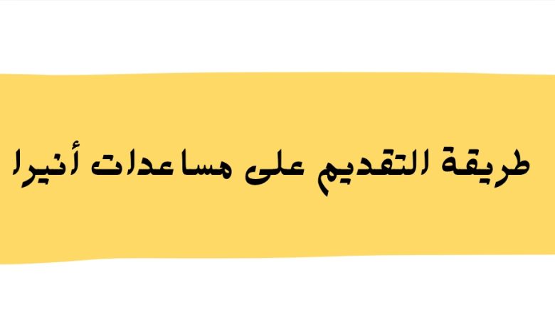 طريقة التقديم على مساعدات أنيرا