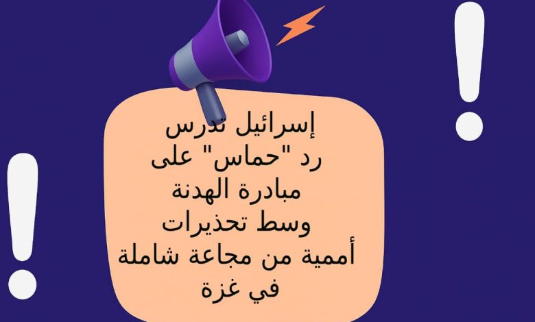 إسرائيل تدرس رد "حماس" على مبادرة الهدنة وسط تحذيرات أممية من مجاعة شاملة في غزة