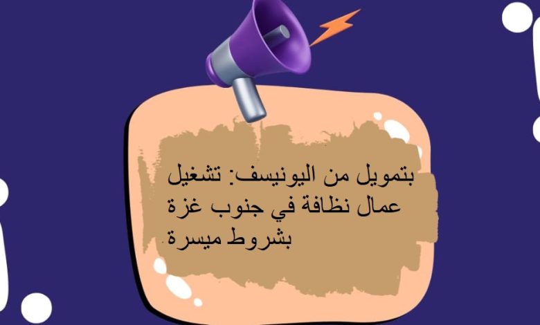 بتمويل من اليونيسف: تشغيل عمال نظافة في جنوب غزة بشروط ميسرة