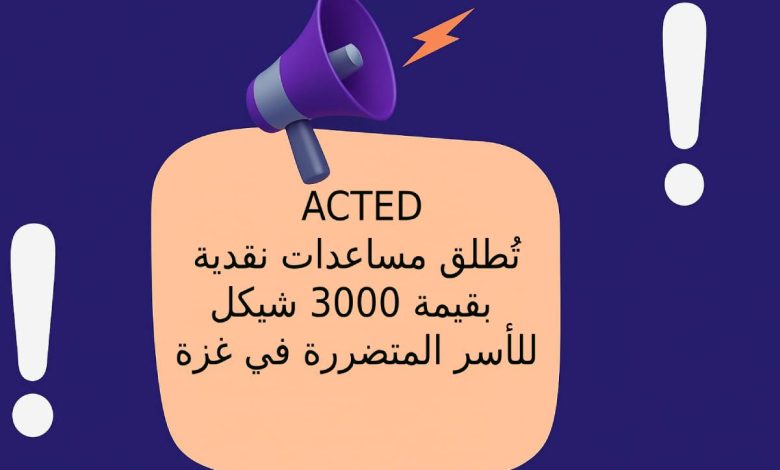 منظمة ACTED تُطلق مساعدات نقدية بقيمة 3000 شيكل للأسر المتضررة في غزة