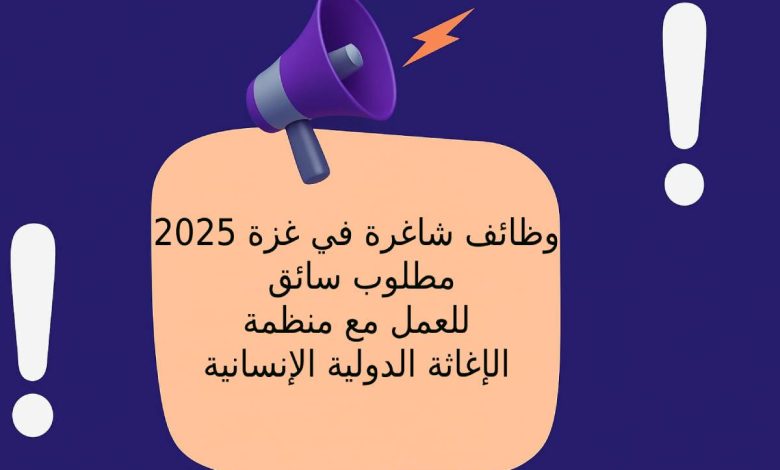 وظائف شاغرة في غزة 2025: مطلوب سائق للعمل مع منظمة الإغاثة الدولية الإنسانية