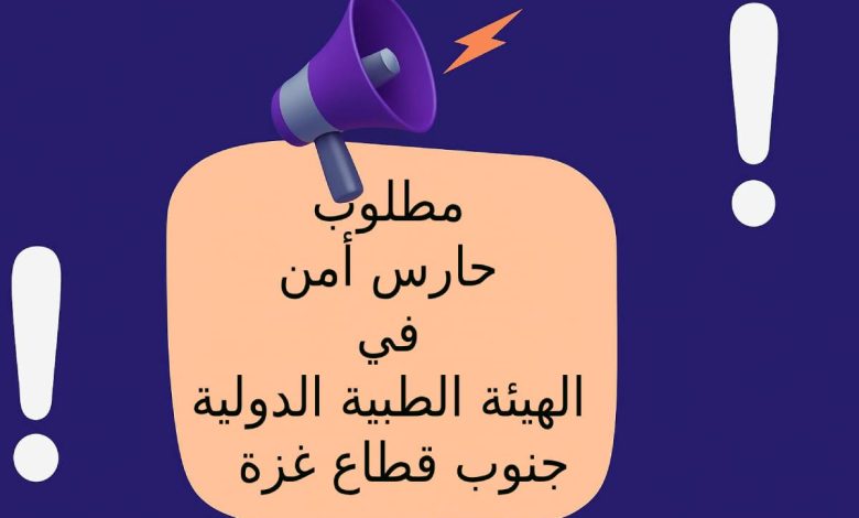 مطلوب حارس أمن في الهيئة الطبية الدولية – جنوب قطاع غزة