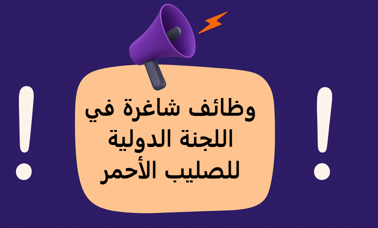 اللجنة الدولية للصليب الأحمر تعلن عن وظائف شاغرة
