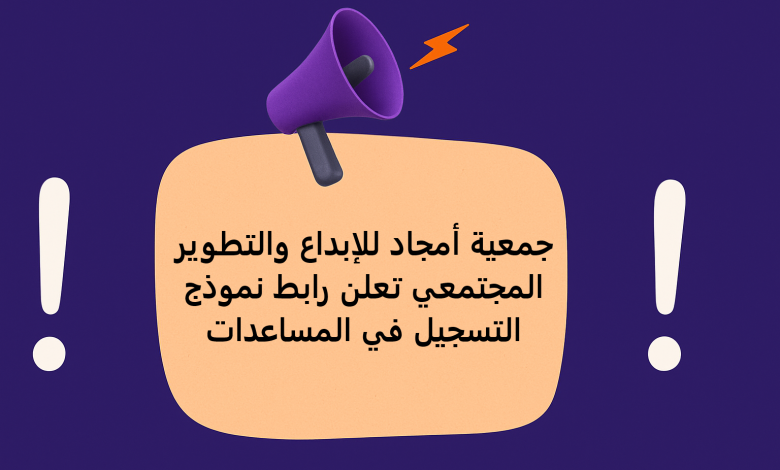 جمعية أمجاد للإبداع والتطوير المجتمعي تعلن رابط نموذج التسجيل في المساعدات