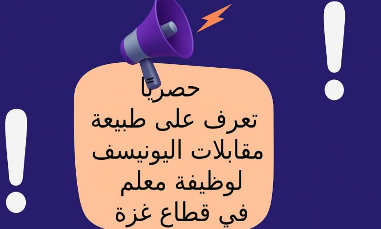 حصريًا .. تعرف على طبيعة مقابلات اليونيسف لوظيفة معلم في قطاع غزة
