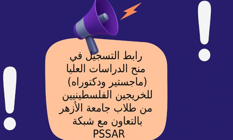 رابط التسجيل في منح الدراسات العليا (ماجستير ودكتوراه) للخريجين الفلسطينيين من طلاب جامعة الأزهر بالتعاون مع شبكة PSSAR