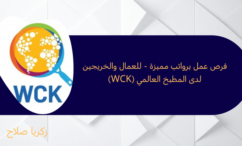 فرص عمل برواتب مميزة - للعمال والخريجين لدى المطبخ العالمي (WCK)