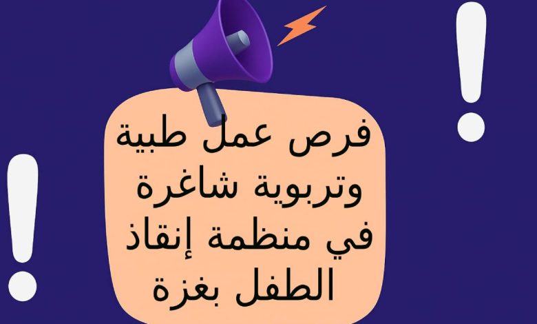 فرص عمل طبية وتربوية شاغرة في منظمة إنقاذ الطفل بغزة