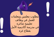مطلوب معلمين ومعلمات للعمل في وظائف تعليمية شاغرة في مدرسة أكاديمية الأمل بقطاع غزة