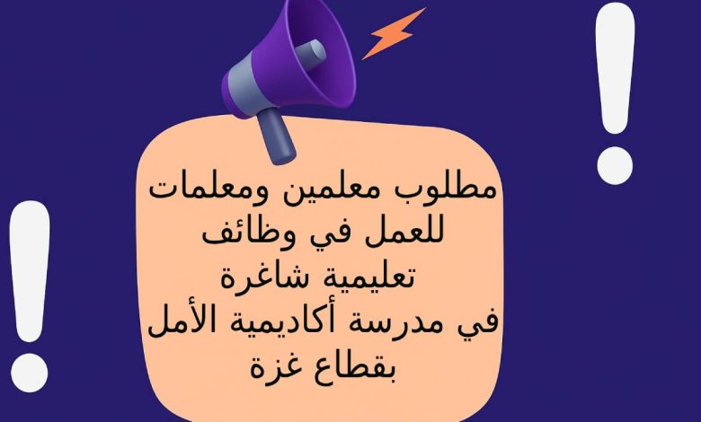 مطلوب معلمين ومعلمات للعمل في وظائف تعليمية شاغرة في مدرسة أكاديمية الأمل بقطاع غزة