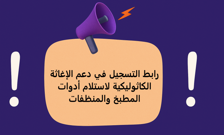 رابط التسجيل في دعم الإغاثة الكاثوليكية لاستلام أدوات المطبخ والمنظفات