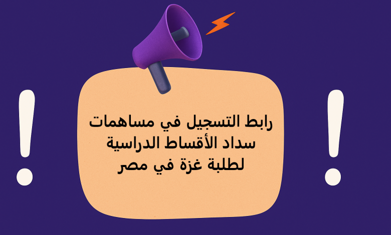 رابط التسجيل في مساهمات سداد الأقساط الدراسية لطلبة غزة في مصر