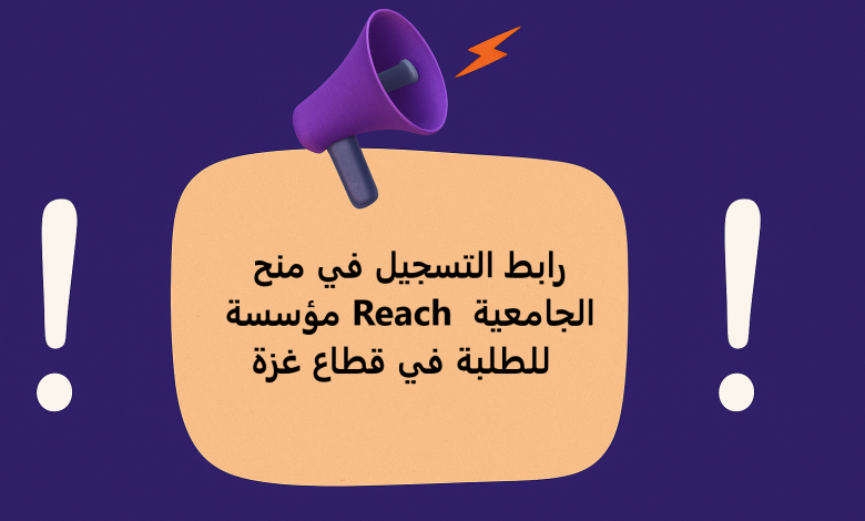 رابط التسجيل في منح مؤسسة Reach الجامعية للطلبة في قطاع غزة 