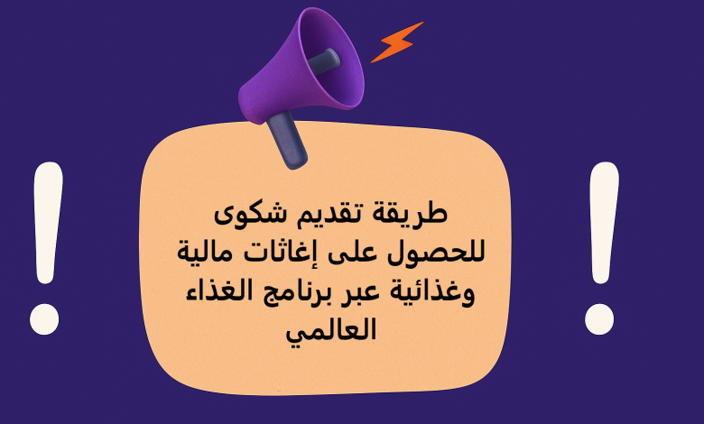 طريقة تقديم شكوى للحصول على إغاثات مالية وغذائية عبر برنامج الغذاء العالمي