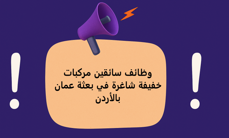 وظائف سائقين مركبات خفيفة شاغرة في بعثة عمان بالأردن