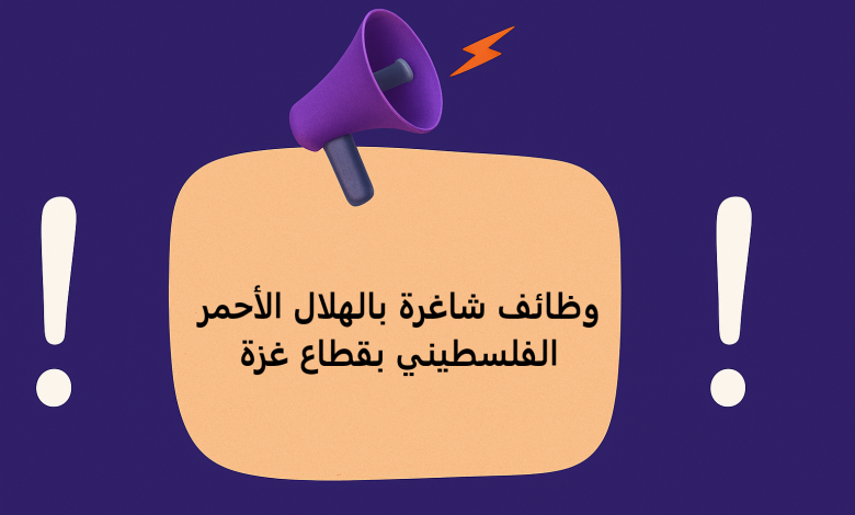 وظائف شاغرة بالهلال الأحمر الفلسطيني بقطاع غزة