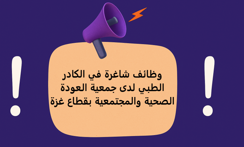 وظائف شاغرة في الكادر الطبي لدى جمعية العودة الصحية والمجتمعية بقطاع غزة