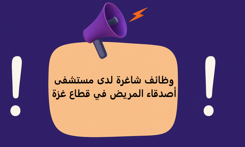 وظائف شاغرة لدى مستشفى أصدقاء المريض في قطاع غزة