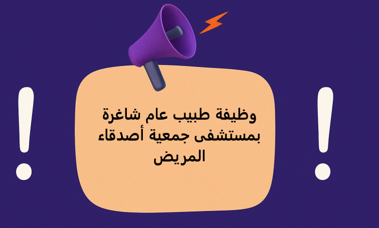 وظيفة طبيب عام شاغرة بمستشفى جمعية أصدقاء المريض