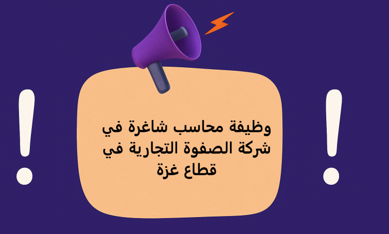 وظيفة محاسب شاغرة في شركة الصفوة التجارية في قطاع غزة