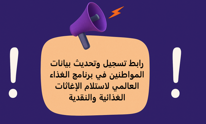 رابط تسجيل وتحديث بيانات المواطنين في برنامج الغذاء العالمي لاستلام الإغاثات الغذائية والنقدية