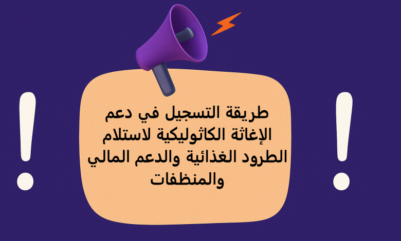 طريقة التسجيل في دعم الإغاثة الكاثوليكية لاستلام الطرود الغذائية والدعم المالي والمنظفات