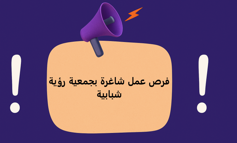 فرص عمل شاغرة بجمعية رؤية شبابية