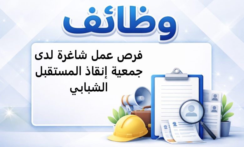 فرص عمل شاغرة لدى جمعية إنقاذ المستقبل الشبابي