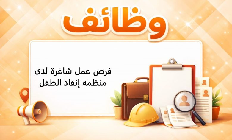 فرص عمل شاغرة لدى منظمة إنقاذ الطفل