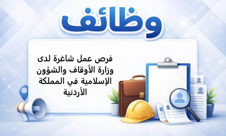 فرص عمل شاغرة لدى وزارة الأوقاف والشؤون الإسلامية في المملكة الأردنية